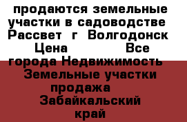 продаются земельные участки в садоводстве “Рассвет“ г. Волгодонск › Цена ­ 80 000 - Все города Недвижимость » Земельные участки продажа   . Забайкальский край